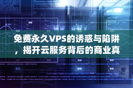 免费永久VPS的诱惑与陷阱，揭开云服务背后的商业真相，免费永久vpm