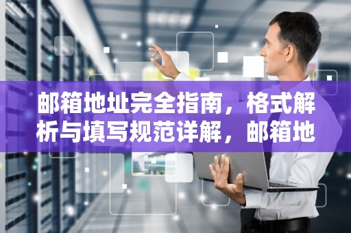 邮箱地址完全指南，格式解析与填写规范详解，邮箱地址是什么怎么填写才正确