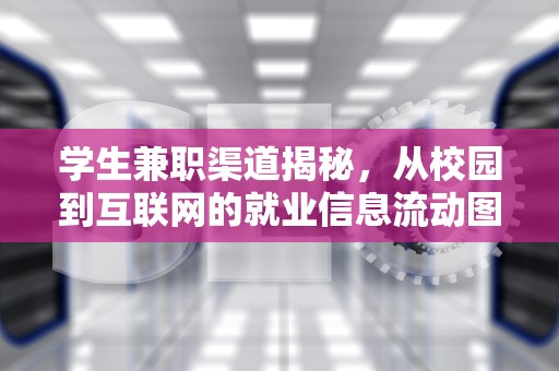 学生兼职渠道揭秘，从校园到互联网的就业信息流动图谱，学生出来卖一般在哪里知道的东西