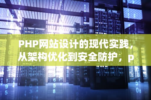 PHP网站设计的现代实践，从架构优化到安全防护，php网站设计案例