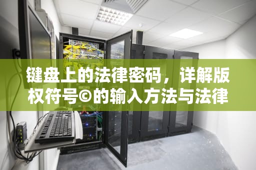 键盘上的法律密码，详解版权符号©的输入方法与法律意义，版权符号怎么打出来