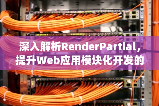 深入解析RenderPartial，提升Web应用模块化开发的实践与思考，renderpartial参数