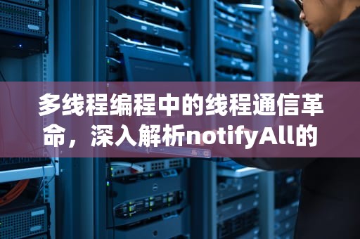 多线程编程中的线程通信革命，深入解析notifyAll的技术逻辑与应用实践，notifyall 什么作用