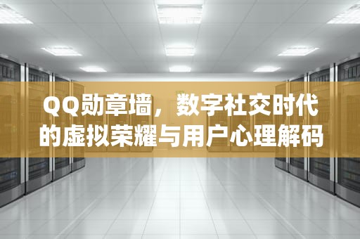 QQ勋章墙，数字社交时代的虚拟荣耀与用户心理解码，qq勋章墙在哪打开