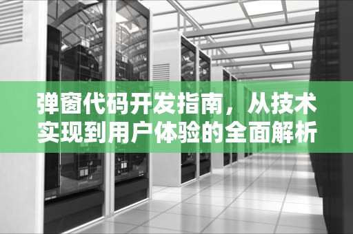 弹窗代码开发指南，从技术实现到用户体验的全面解析，无限弹窗代码