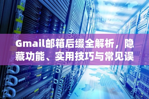 Gmail邮箱后缀全解析，隐藏功能、实用技巧与常见误区，gmail邮箱后缀是什么