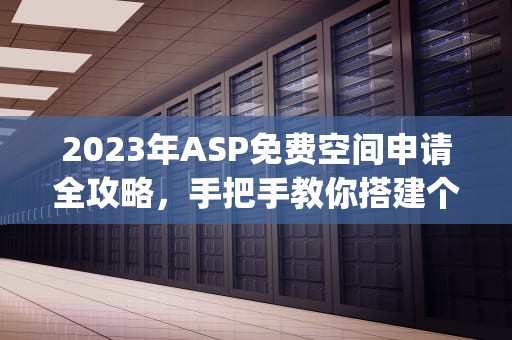 2023年ASP免费空间申请全攻略，手把手教你搭建个人网站，asp免费空间试用