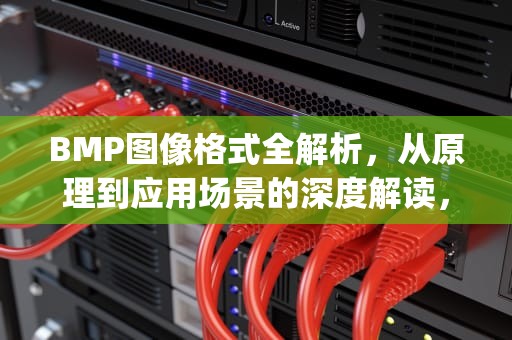 BMP图像格式全解析，从原理到应用场景的深度解读，bmp是什么格式的文件