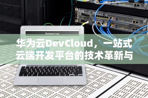 华为云DevCloud，一站式云端开发平台的技术革新与实践，华为云DevCloud