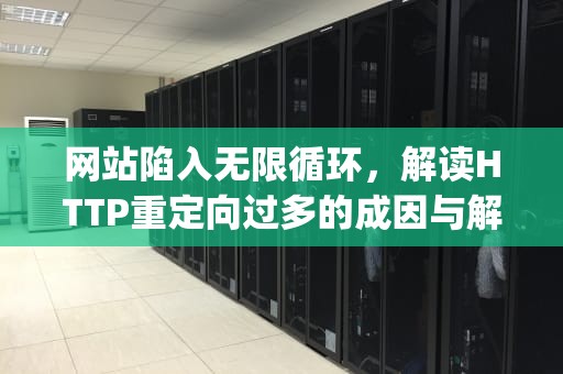 网站陷入无限循环，解读HTTP重定向过多的成因与解决方案，太多http重定向怎么解决