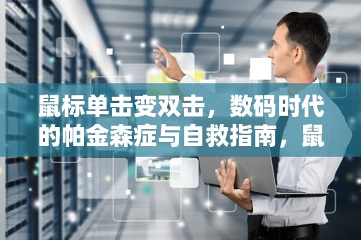 鼠标单击变双击，数码时代的帕金森症与自救指南，鼠标单击变双击怎么修