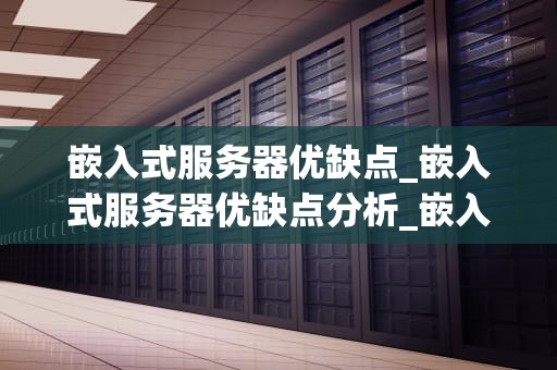 嵌入式服务器优缺点_嵌入式服务器优缺点分析_嵌入式服务器的优缺点