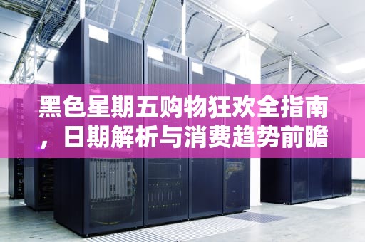 黑色星期五购物狂欢全指南，日期解析与消费趋势前瞻，2025年黑色星期五是几月几号