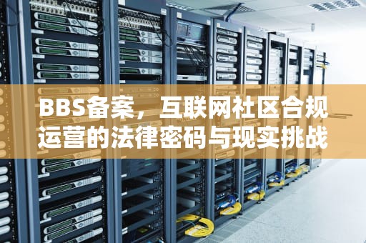 BBS备案，互联网社区合规运营的法律密码与现实挑战