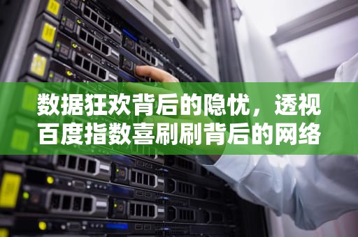 数据狂欢背后的隐忧，透视百度指数喜刷刷背后的网络生态异化，百度指数喜刷刷v20