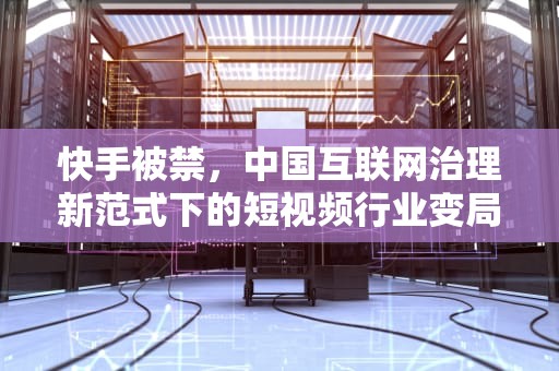 快手被禁，中国互联网治理新范式下的短视频行业变局，快手被禁言了要怎么样才能解除