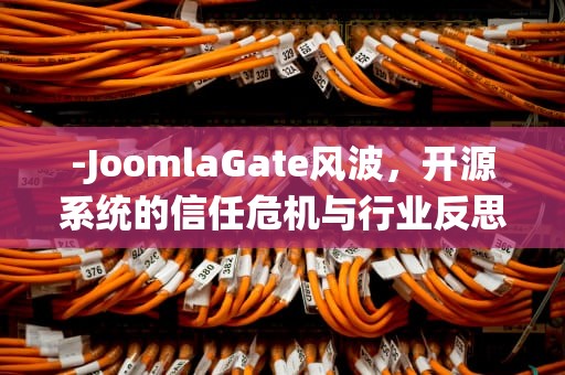 -JoomlaGate风波，开源系统的信任危机与行业反思