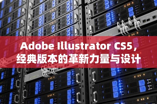 Adobe Illustrator CS5，经典版本的革新力量与设计传承，adobe illustrator cs5.1序列号