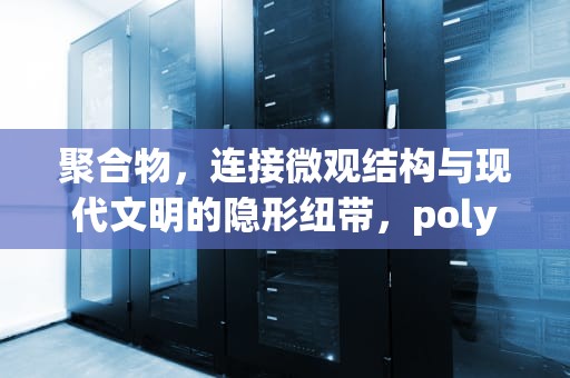聚合物，连接微观结构与现代文明的隐形纽带，polyester代表什么面料