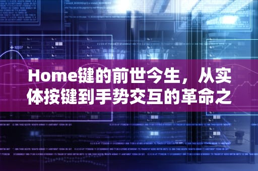 Home键的前世今生，从实体按键到手势交互的革命之路，home键是什么按键