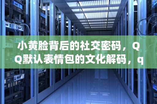 小黄脸背后的社交密码，QQ默认表情包的文化解码，qq默认表情包gif