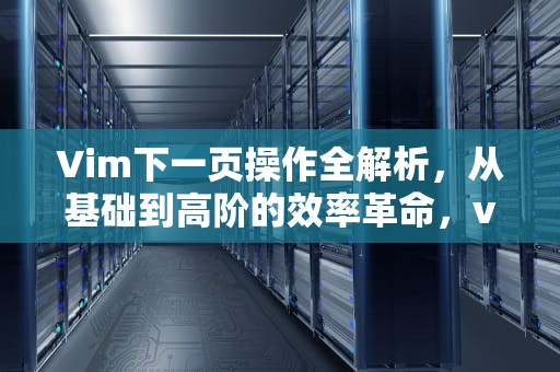 Vim下一页操作全解析，从基础到高阶的效率革命，vim下一页快捷键