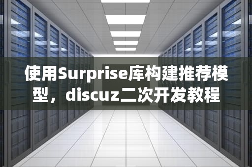 使用Surprise库构建推荐模型，discuz二次开发教程
