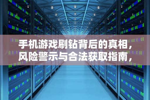手机游戏刷钻背后的真相，风险警示与合法获取指南，移动手机怎么刷钻石积分