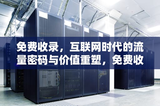 免费收录，互联网时代的流量密码与价值重塑，免费收录软文网站mmv华网优站网柚