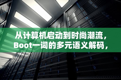 从计算机启动到时尚潮流，Boot一词的多元语义解码，book是什么意思