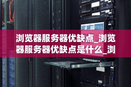 浏览器服务器优缺点_浏览器服务器优缺点是什么_浏览器服务器的优缺点分析