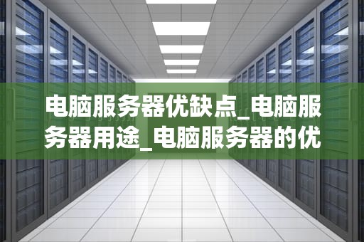电脑服务器优缺点_电脑服务器用途_电脑服务器的优缺点