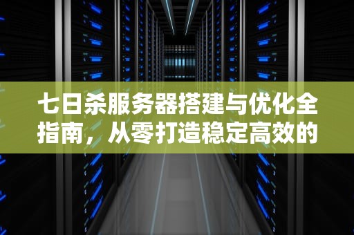 七日杀服务器搭建与优化全指南，从零打造稳定高效的多人游戏世界，七日杀服务器租用多少钱