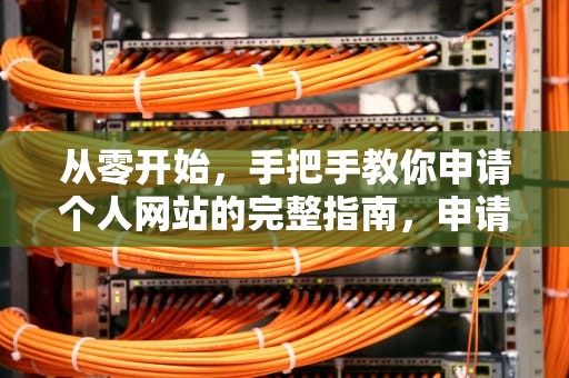 从零开始，手把手教你申请个人网站的完整指南，申请个人网站需要什么条件