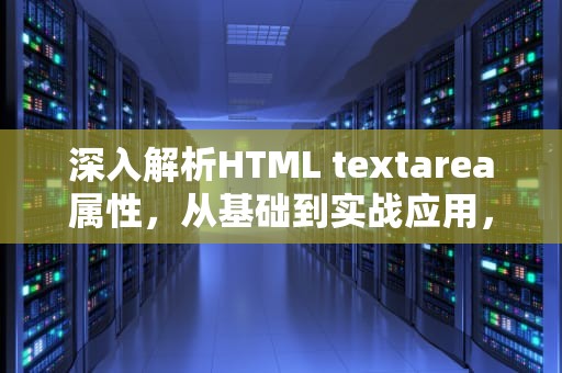 深入解析HTML textarea属性，从基础到实战应用，textarea属性设置详解