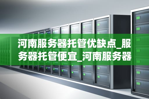 河南服务器托管优缺点_服务器托管便宜_河南服务器托管的优缺点分析