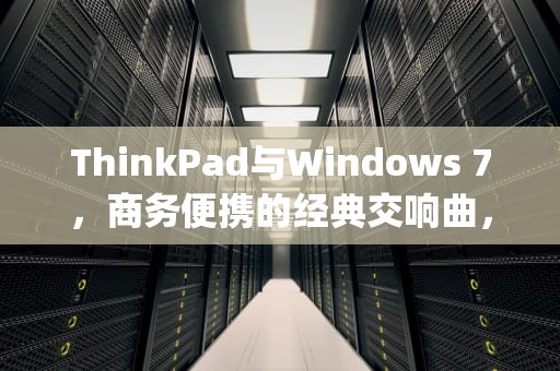 ThinkPad与Windows 7，商务便携的经典交响曲，thinkpad windows7旗舰版怎么连蓝牙