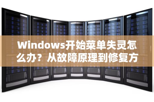 Windows开始菜单失灵怎么办？从故障原理到修复方案的深度解析，开始菜单打不开怎么办