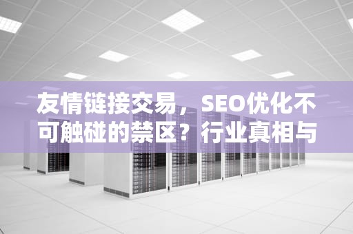 友情链接交易，SEO优化不可触碰的禁区？行业真相与合规生存指南，友情链接购买爱链接