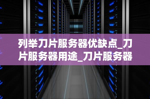 列举刀片服务器优缺点_刀片服务器用途_刀片服务器的优缺点分析