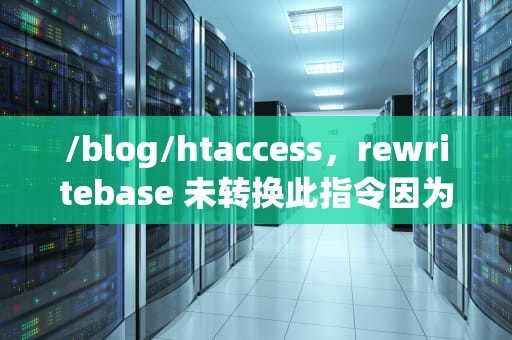 /blog/htaccess，rewritebase 未转换此指令因为塔不受iis支持