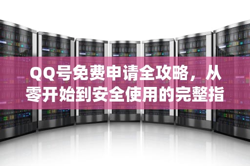QQ号免费申请全攻略，从零开始到安全使用的完整指南，申请qq号免费申请入口