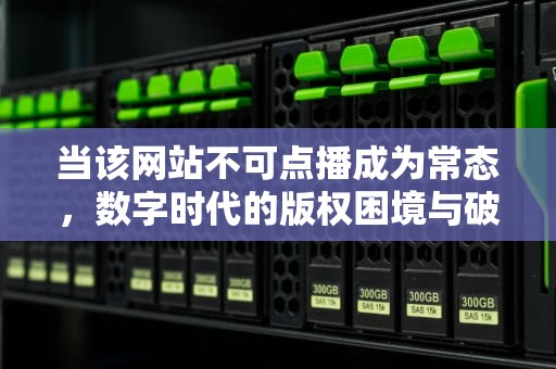 当该网站不可点播成为常态，数字时代的版权困境与破局之路，该网站不可点播什么意思