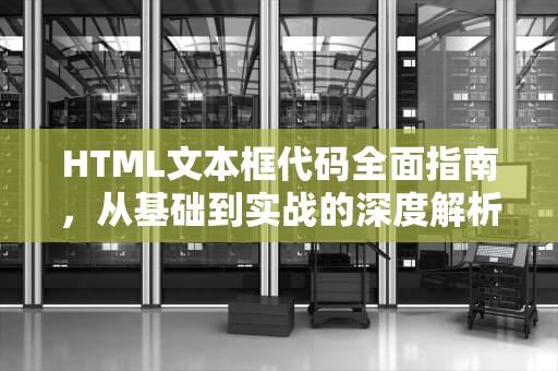 HTML文本框代码全面指南，从基础到实战的深度解析，html文本框代码怎么写