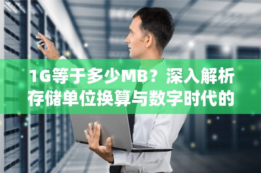 1G等于多少MB？深入解析存储单位换算与数字时代的容量革命，1g多少mb流量