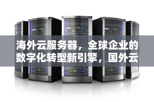 海外云服务器，全球企业的数字化转型新引擎，国外云服务器厂商