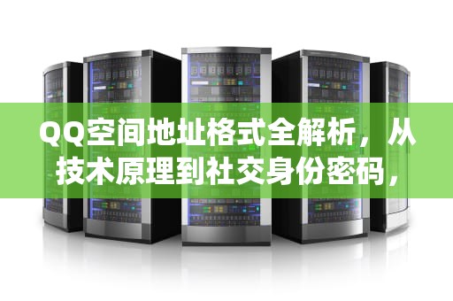 QQ空间地址格式全解析，从技术原理到社交身份密码，qq空间地址格式怎么写