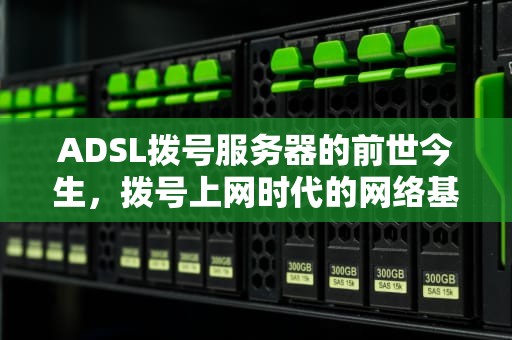 ADSL拨号服务器的前世今生，拨号上网时代的网络基石，宽带拨号服务器