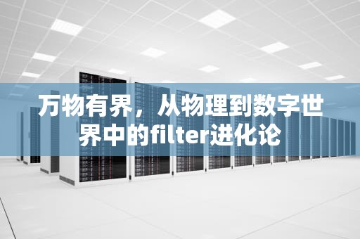 万物有界，从物理到数字世界中的filter进化论
