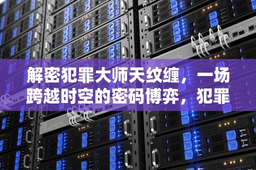 解密犯罪大师天纹缠，一场跨越时空的密码博弈，犯罪大师天纹缠答案凶手是谁